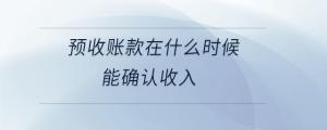 預收賬款在什么時候能確認收入