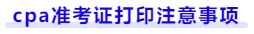 cpa準(zhǔn)考證打印注意事項(xiàng)