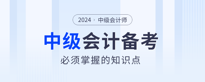2024年中級(jí)會(huì)計(jì)備考學(xué)什么？必須掌握的知識(shí)點(diǎn)速看！