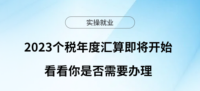 2023個稅年度匯算即將開始！看看你是否需要辦理