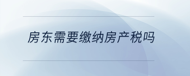 房東需要繳納房產(chǎn)稅嗎？
