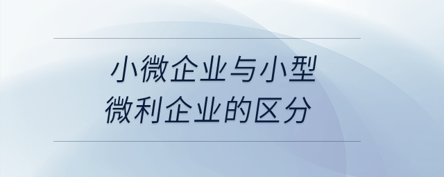 小微企業(yè)與小型微利企業(yè)的區(qū)分是什么？