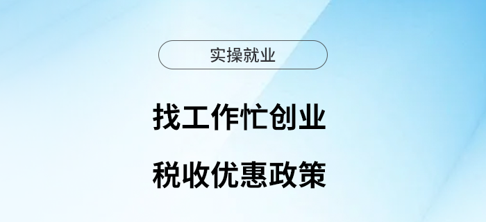 春節(jié)過后找工作忙創(chuàng)業(yè)，這些稅收優(yōu)惠政策支持你！