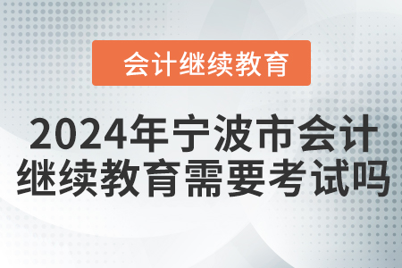 2024年寧波市會(huì)計(jì)繼續(xù)教育需要考試嗎？