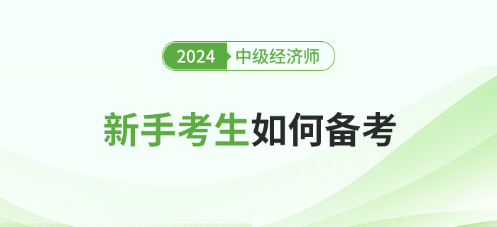 新手考生如何高效備考2024年中級(jí)經(jīng)濟(jì)師考試