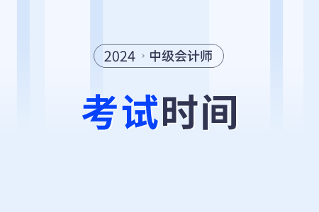 2024年中級(jí)會(huì)計(jì)職稱考試時(shí)間在幾號(hào)？