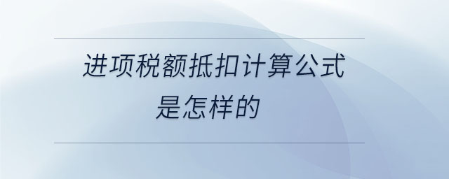 進(jìn)項(xiàng)稅額抵扣計(jì)算公式是怎樣的 進(jìn)項(xiàng)稅額抵扣計(jì)算公式是怎樣的