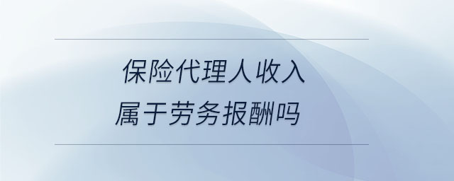 保險(xiǎn)代理人收入屬于勞務(wù)報(bào)酬嗎 保險(xiǎn)代理人收入屬于勞務(wù)報(bào)酬嗎