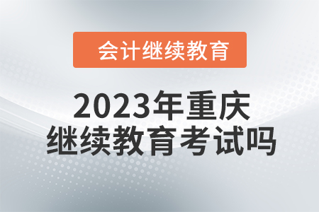 2023年重慶東奧會計繼續(xù)教育考試嗎？