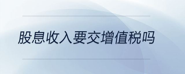 股息收入要交增值稅嗎 股息收入要交增值稅嗎
