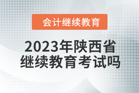 2023年陜西省會計繼續(xù)教育考試嗎？