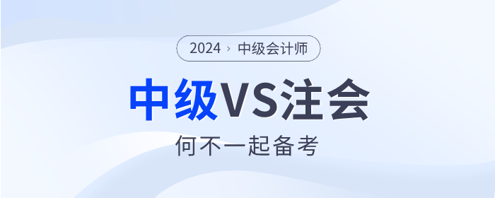 2024年注會(huì)大綱已公布，何不中級(jí)會(huì)計(jì)VS注會(huì)一起備考！