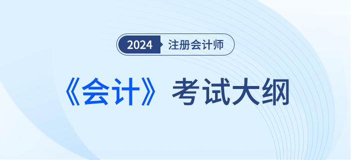 快來下載！2024年注會會計考試大綱現(xiàn)已發(fā)布！