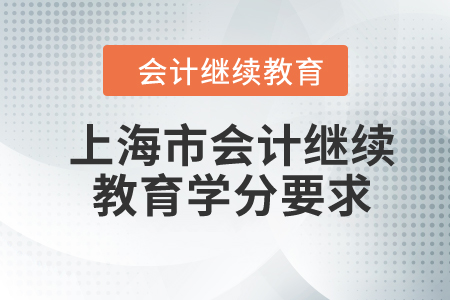 2024年上海市會計繼續(xù)教育學(xué)分要求 2024年上海市會計繼續(xù)教育學(xué)分要求
