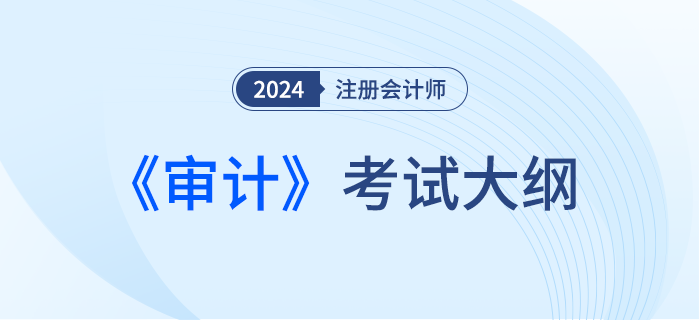2024年注會審計考綱現(xiàn)已發(fā)布！一起來看！