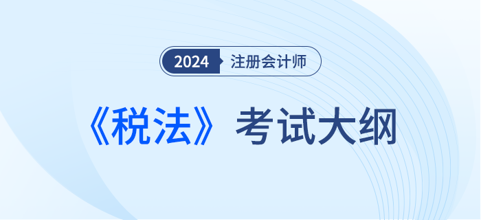 2024年注會(huì)稅法考試大綱下發(fā)！請(qǐng)勿錯(cuò)過(guò)！