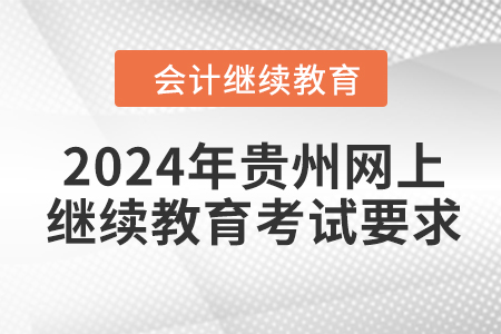 2024年貴州網(wǎng)上會(huì)計(jì)繼續(xù)教育考試要求