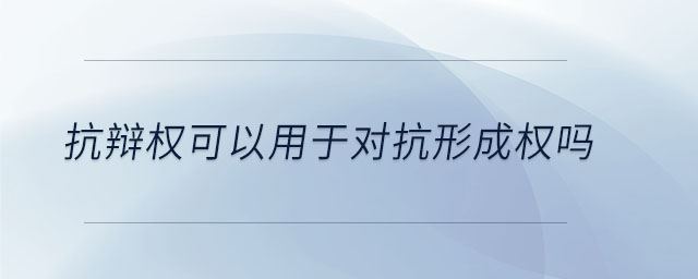 抗辯權(quán)可以用于對(duì)抗形成權(quán)嗎