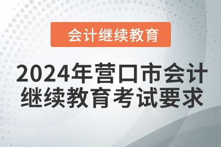 2024年營口市會計繼續(xù)教育考試要求 2024年營口市會計繼續(xù)教育考試要求