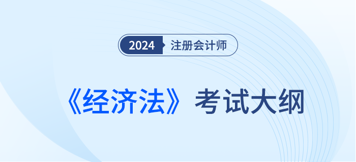 2024年注會經(jīng)濟(jì)法考試大綱已經(jīng)下發(fā)！快來下載！
