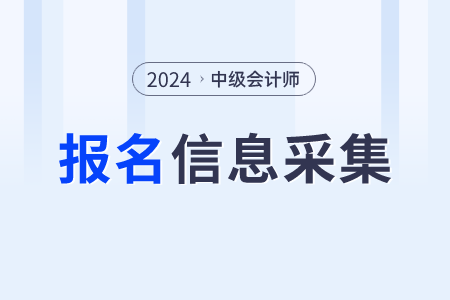2024年中級會計報名信息采集什么時候開始？