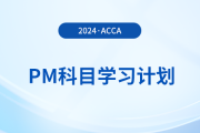 2024年accaPM科目學(xué)習(xí)計劃！速覽！