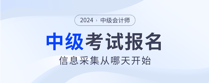 2024年中級會計考試信息采集從哪天開始？