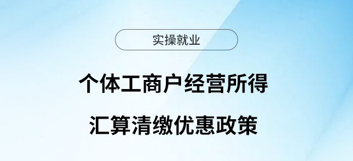 個體工商戶注意！經營所得匯算清繳別忘了這些優(yōu)惠政策