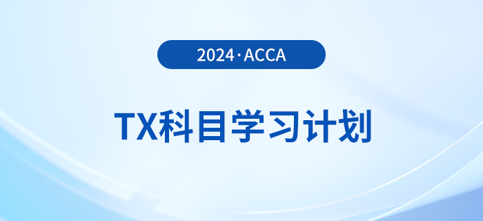 2024年accaTX科目學(xué)習(xí)計(jì)劃！新手必看！