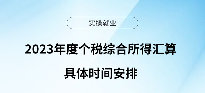 2023年度個(gè)稅綜合所得匯算開(kāi)始，一起了解具體時(shí)間安排