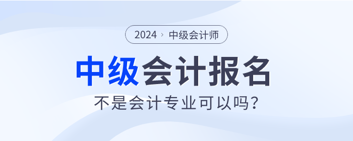 不是會(huì)計(jì)專業(yè)2024年可以報(bào)考中級(jí)會(huì)計(jì)師考試嗎？