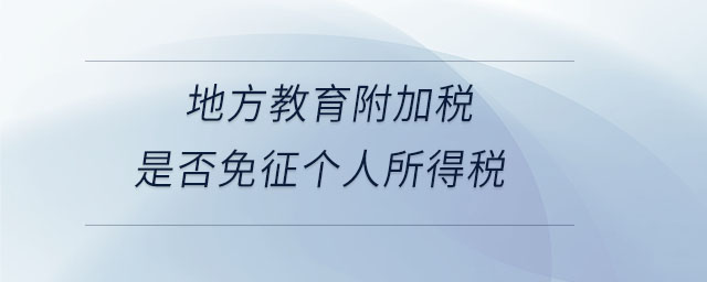 地方教育附加稅是否免征個(gè)人所得稅 地方教育附加稅是否免征個(gè)人所得稅
