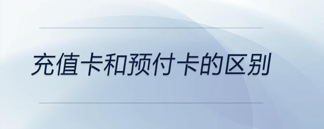 充值卡和預(yù)付卡的區(qū)別 充值卡和預(yù)付卡的區(qū)別