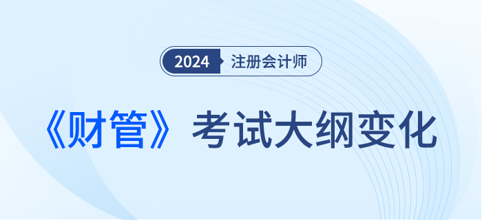 2024年注會財管考試大綱都有哪些變化？一起來看！