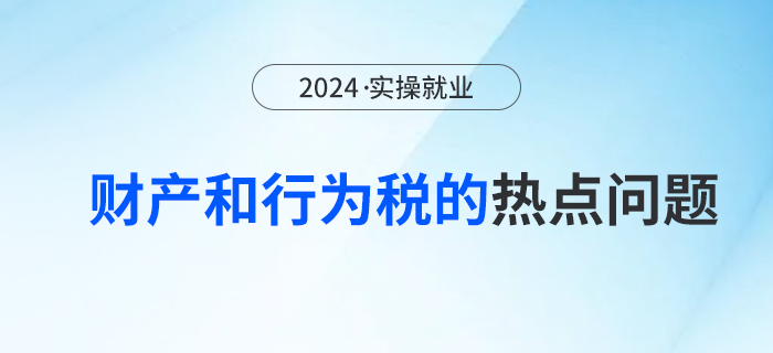 有關財產和行為稅的熱點問題！快來關注！
