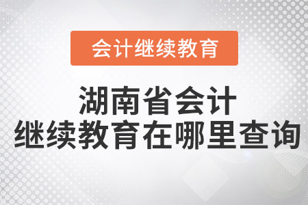 2023年湖南省會(huì)計(jì)繼續(xù)教育在哪里查詢？