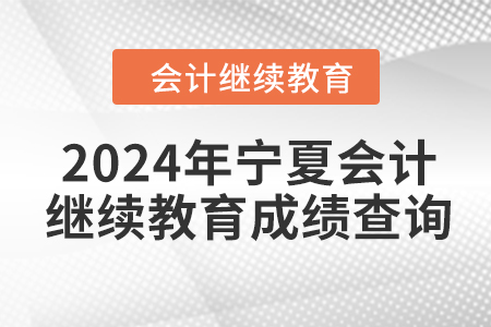 2024年寧夏回族自治區(qū)會(huì)計(jì)繼續(xù)教育成績(jī)查詢方式