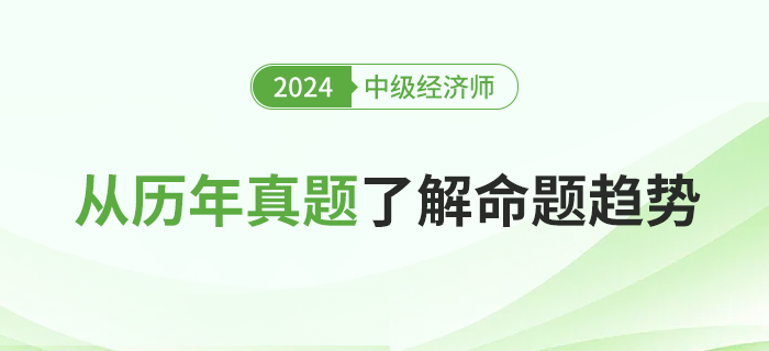 從歷年真題了解2024年中級經(jīng)濟師考試命題趨勢 從歷年真題了解2024年中級經(jīng)濟師考試命題趨勢