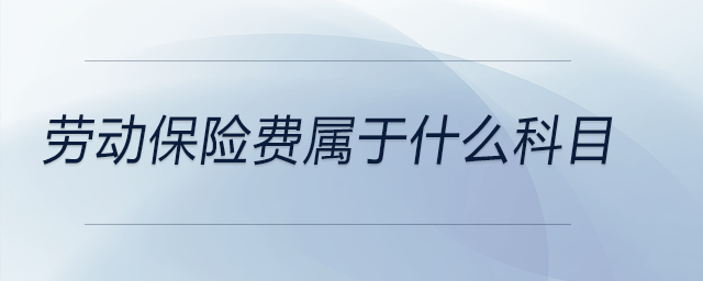 勞動(dòng)保險(xiǎn)費(fèi)屬于什么科目 勞動(dòng)保險(xiǎn)費(fèi)屬于什么科目