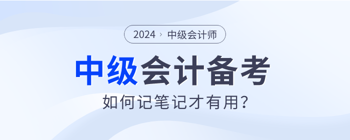 速查看！2024年中級(jí)會(huì)計(jì)師備考如何記筆記才有用？
