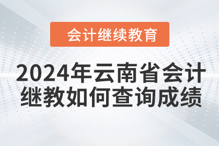 2024年云南省會計繼續(xù)教育如何查詢成績？