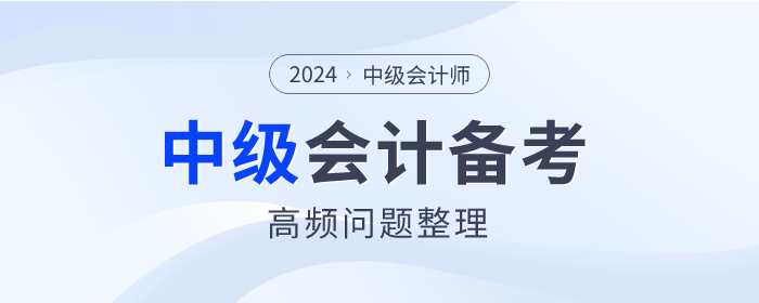 2024年中級會計(jì)師備考高頻問題整理，點(diǎn)擊查看！