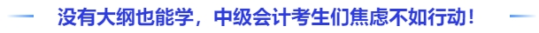 沒有大綱也能學(xué)，中級會計考生們與其焦慮不如行動！