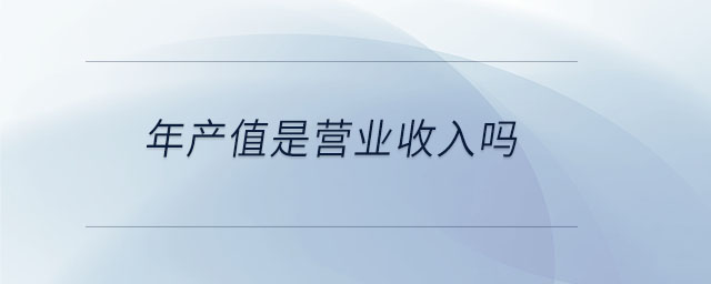 年產(chǎn)值是營業(yè)收入嗎