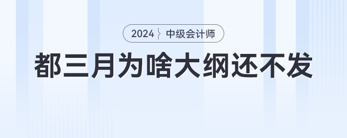 急！都三月份了，為啥中級會計大綱還不發(fā)，不會憋大招吧！