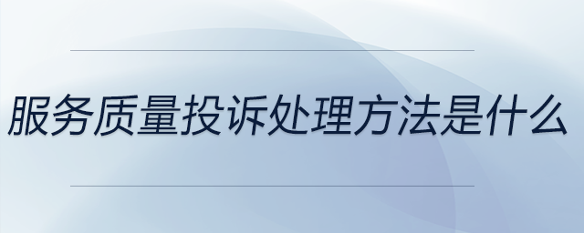 服務質量投訴處理方法是什么 服務質量投訴處理方法是什么