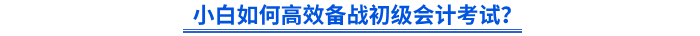小白如何高效備戰(zhàn)初級會計考試？