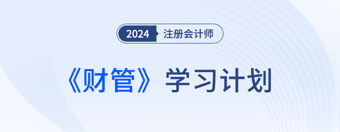 把握備考要點(diǎn)！2024年注會(huì)財(cái)管基礎(chǔ)階段學(xué)習(xí)計(jì)劃