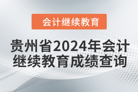 貴州省2024年會(huì)計(jì)人員繼續(xù)教育成績(jī)查詢方式 貴州省2024年會(huì)計(jì)人員繼續(xù)教育成績(jī)查詢方式
