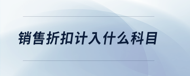 銷售折扣計入什么科目 銷售折扣計入什么科目